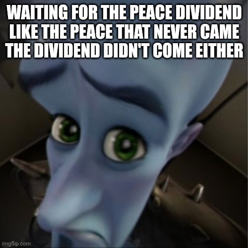 Waiting for Peace | WAITING FOR THE PEACE DIVIDEND
LIKE THE PEACE THAT NEVER CAME
THE DIVIDEND DIDN'T COME EITHER | image tagged in peace | made w/ Imgflip meme maker
