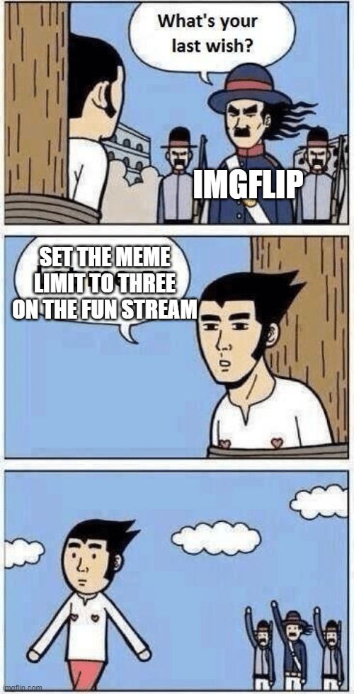 last wish | IMGFLIP; SET THE MEME LIMIT TO THREE ON THE FUN STREAM | image tagged in last wish | made w/ Imgflip meme maker