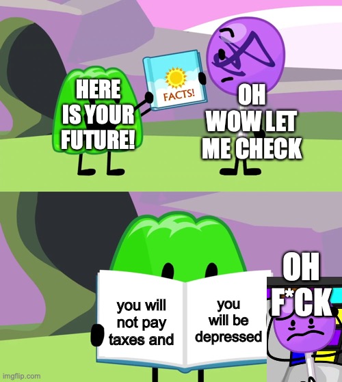 gelatin reads your mind | HERE IS YOUR FUTURE! OH WOW LET ME CHECK; OH F*CK; you will be depressed; you will not pay taxes and | image tagged in gelatin's book of facts,lollipop,bfb | made w/ Imgflip meme maker