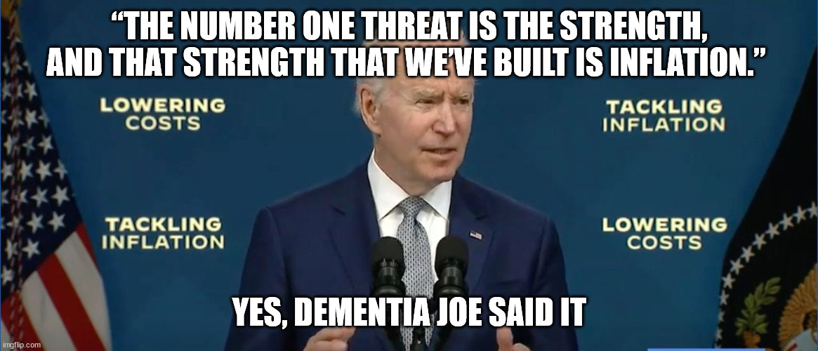 Democrats hate working-class Americans | “THE NUMBER ONE THREAT IS THE STRENGTH, AND THAT STRENGTH THAT WE’VE BUILT IS INFLATION.”; YES, DEMENTIA JOE SAID IT | image tagged in dementia,joe biden,inflation | made w/ Imgflip meme maker