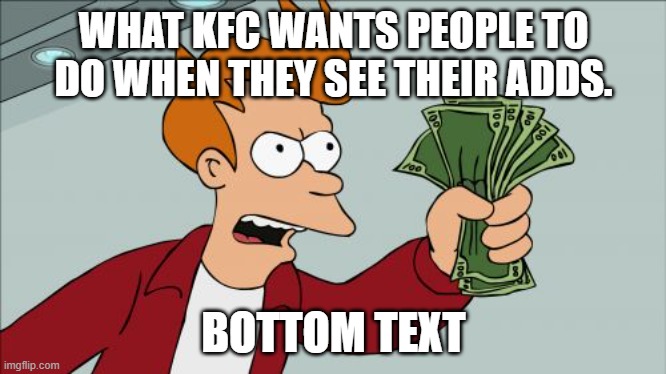 KFC | WHAT KFC WANTS PEOPLE TO DO WHEN THEY SEE THEIR ADDS. BOTTOM TEXT | image tagged in memes | made w/ Imgflip meme maker