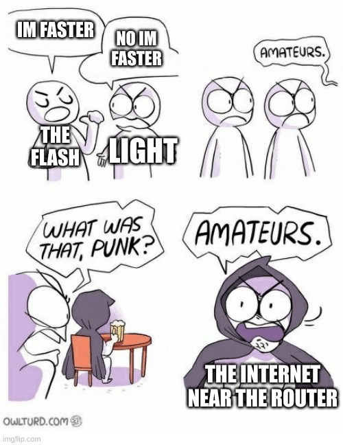 fast |  IM FASTER; NO IM FASTER; THE FLASH; LIGHT; THE INTERNET NEAR THE ROUTER | image tagged in amateurs | made w/ Imgflip meme maker