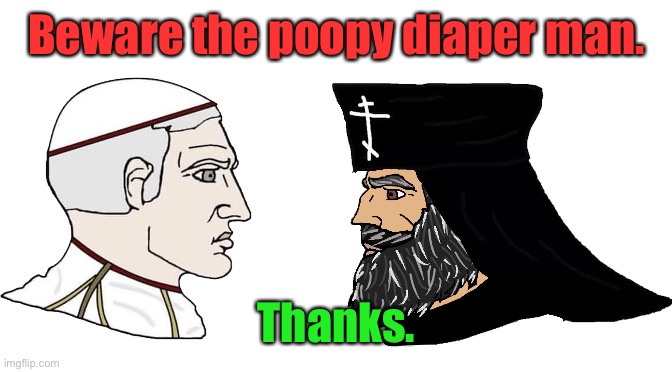 Roman Catholic | Greek Orthodox Chad | Beware the poopy diaper man. Thanks. | image tagged in roman catholic greek orthodox chad | made w/ Imgflip meme maker