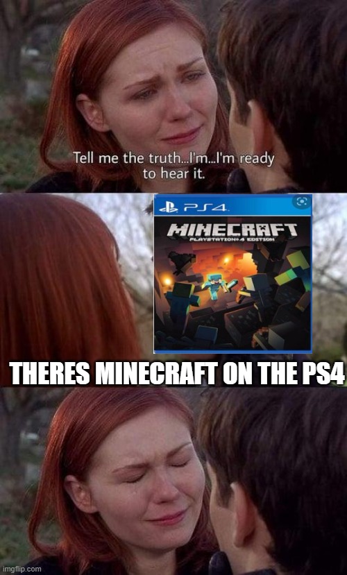 minecraft on the ps4 | THERES MINECRAFT ON THE PS4 | image tagged in tell me the truth i'm ready to hear it,minecraft,ps4,consle,games,video games | made w/ Imgflip meme maker