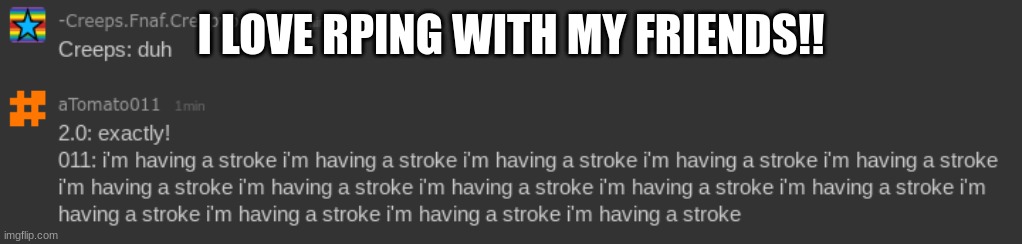 I LOVE RPING WITH MY FRIENDS!! | image tagged in i'm having a stroke,i'm ha ving a stroke | made w/ Imgflip meme maker