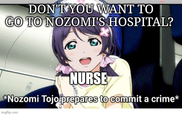 DON'T YOU WANT TO GO TO NOZOMI'S HOSPITAL? | made w/ Imgflip meme maker