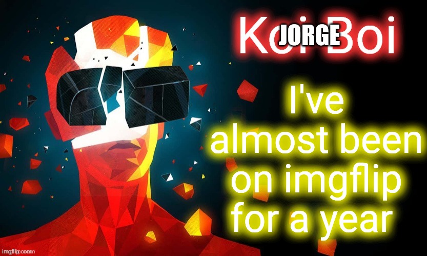 Koi-Boi superhot template | JORGE; I've almost been on imgflip for a year | image tagged in koi-boi superhot template | made w/ Imgflip meme maker
