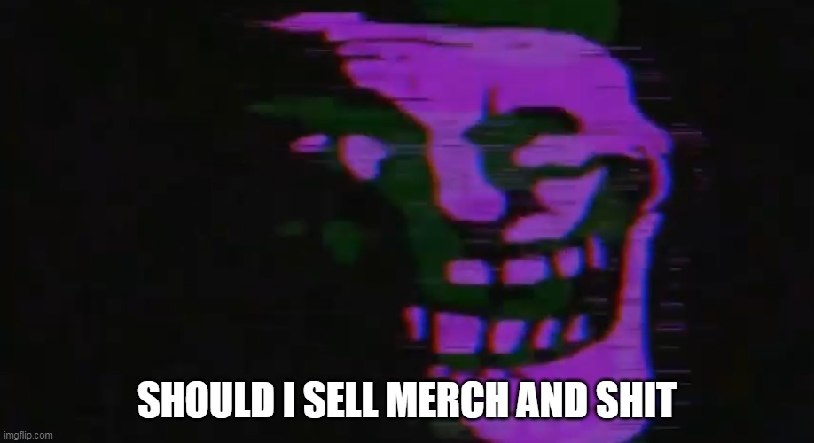 PURPLE TOMFOOLERY | SHOULD I SELL MERCH AND SHIT | image tagged in purple tomfoolery | made w/ Imgflip meme maker