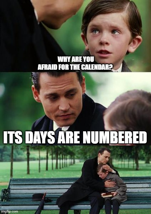 Poor Calendar | WHY ARE YOU AFRAID FOR THE CALENDAR? ITS DAYS ARE NUMBERED | image tagged in memes,finding neverland | made w/ Imgflip meme maker