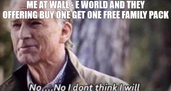 ILL PASS | ME AT WALL - E WORLD AND THEY OFFERING BUY ONE GET ONE FREE FAMILY PACK | image tagged in no i don't think i will | made w/ Imgflip meme maker