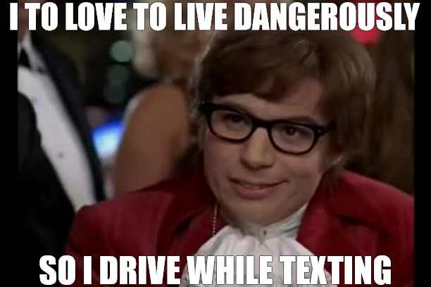 EVERYDAY | I TO LOVE TO LIVE DANGEROUSLY; SO I DRIVE WHILE TEXTING | image tagged in memes,i too like to live dangerously | made w/ Imgflip meme maker