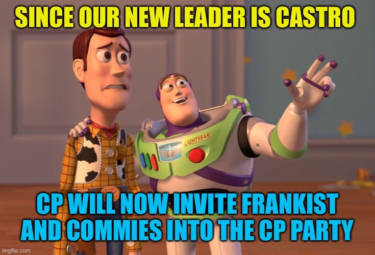 Redemption by sin | SINCE OUR NEW LEADER IS CASTRO; CP WILL NOW INVITE FRANKIST AND COMMIES INTO THE CP PARTY | image tagged in memes,x x everywhere | made w/ Imgflip meme maker