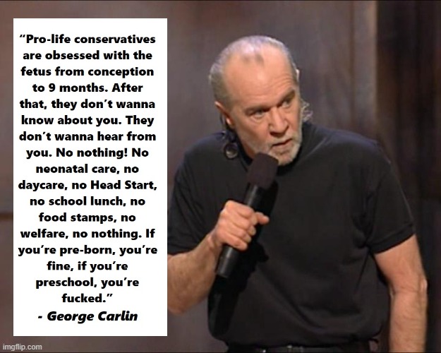 George Carlin pro-life movement | image tagged in pro-life movement,george carlin,conservatives,child care,education,gop death cult | made w/ Imgflip meme maker