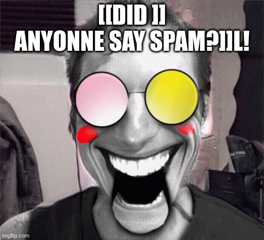 [[DID ]] ANYONNE SAY SPAM?]]L! | made w/ Imgflip meme maker
