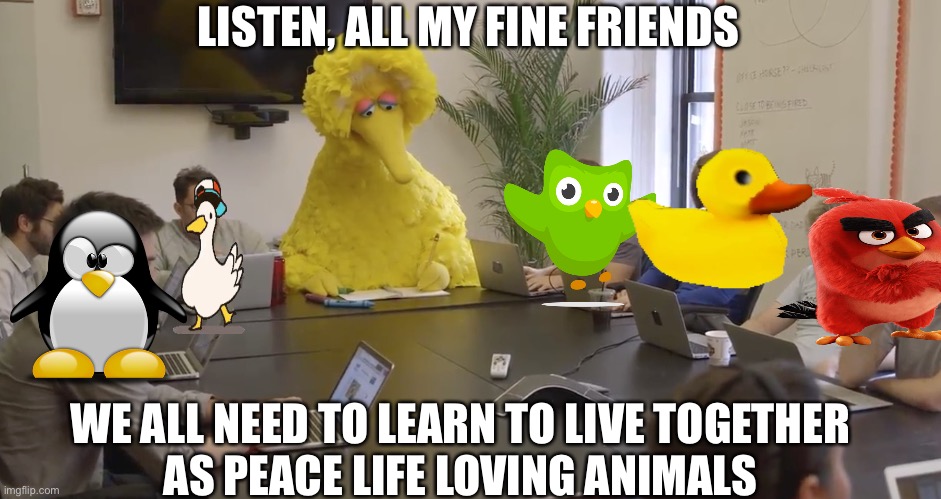 Bg bird brokers peace | LISTEN, ALL MY FINE FRIENDS WE ALL NEED TO LEARN TO LIVE TOGETHER
AS PEACE LIFE LOVING ANIMALS | image tagged in big bird office,animals,big bird,peace | made w/ Imgflip meme maker
