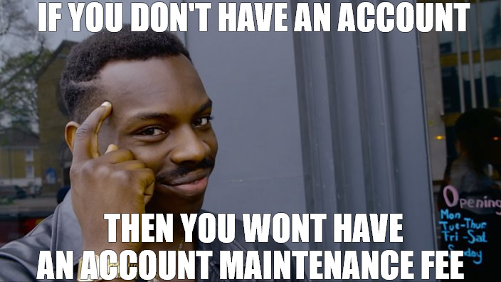 truth all day | IF YOU DON'T HAVE AN ACCOUNT; THEN YOU WONT HAVE AN ACCOUNT MAINTENANCE FEE | image tagged in you can't if you don't,thinking black guy | made w/ Imgflip meme maker