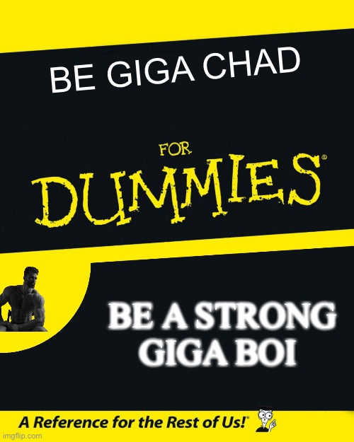 For Dummies | BE GIGA CHAD; BE A STRONG GIGA BOI | image tagged in for dummies | made w/ Imgflip meme maker