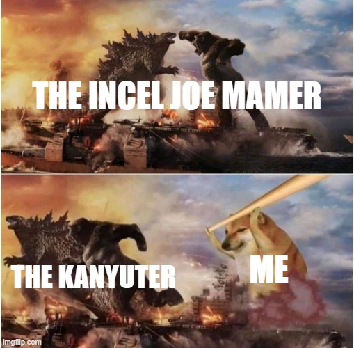 I don't want to be next kanyuter | THE INCEL JOE MAMER; THE KANYUTER; ME | image tagged in kong godzilla doge,memes | made w/ Imgflip meme maker