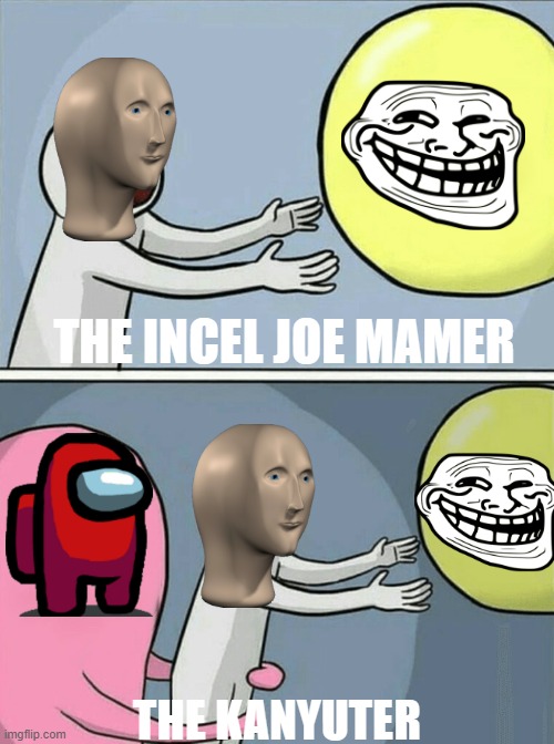 But you don't need my crush | THE INCEL JOE MAMER; THE KANYUTER | image tagged in memes,running away balloon | made w/ Imgflip meme maker