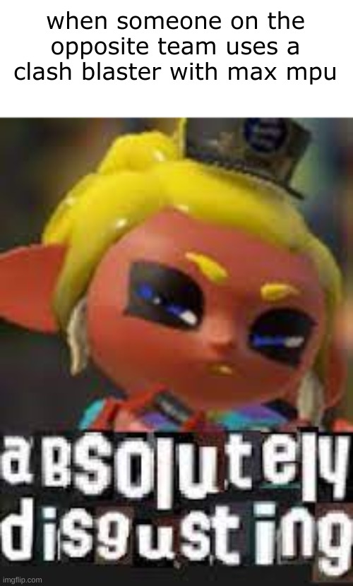 new temp :3 | when someone on the opposite team uses a clash blaster with max mpu | image tagged in absolutely disgusting octoling v2 | made w/ Imgflip meme maker