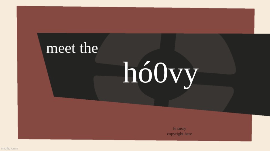 yes |  hó0vy; meet the; le sussy copyright here | image tagged in meet the blank,hoovy,tf2 | made w/ Imgflip meme maker