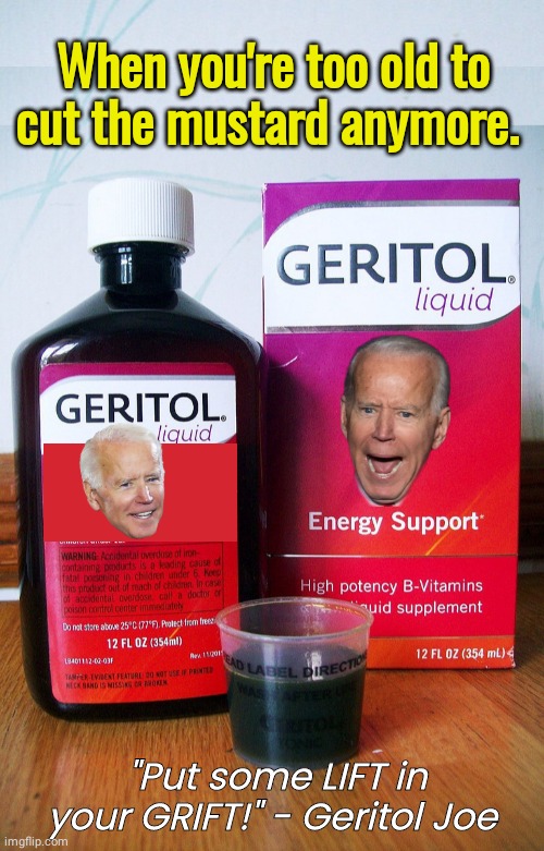 Geritol Joe | When you're too old to cut the mustard anymore. "Put some LIFT in your GRIFT!" - Geritol Joe | image tagged in geritol,joe biden | made w/ Imgflip meme maker