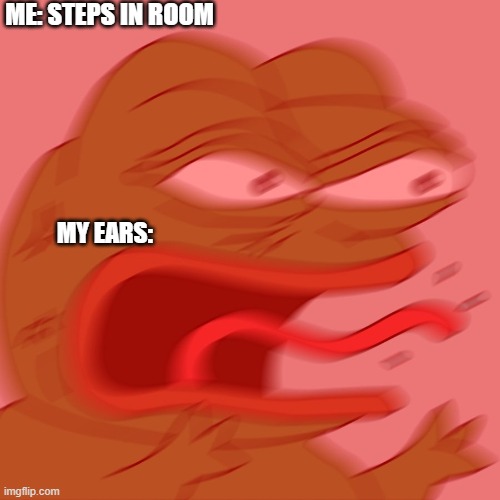 (epic creative title here) | ME: STEPS IN ROOM; MY EARS: | image tagged in reeeeeeeeeeeeeeeeeeeeee,relatable,relatable memes | made w/ Imgflip meme maker