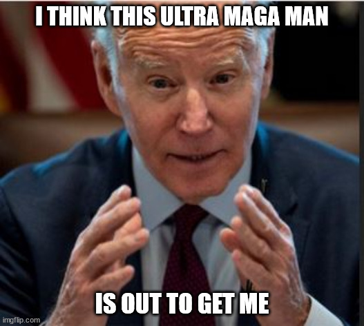 I THINK THIS ULTRA MAGA MAN; IS OUT TO GET ME | made w/ Imgflip meme maker