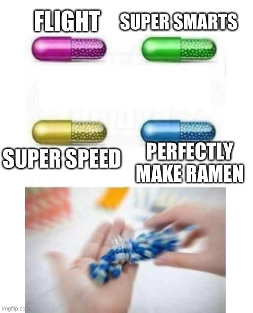 blank pills meme |  FLIGHT; SUPER SMARTS; SUPER SPEED; PERFECTLY MAKE RAMEN | image tagged in blank pills meme | made w/ Imgflip meme maker