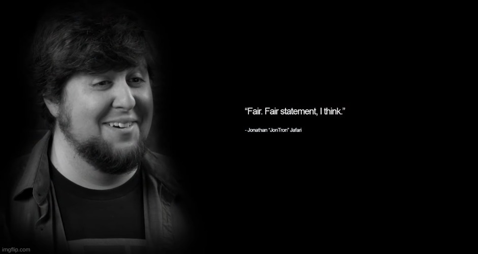 Fair Statement, I Think. (Use as template reaction for various quotes) | image tagged in jontron,dank,funny,reaction,memes,new template | made w/ Imgflip meme maker