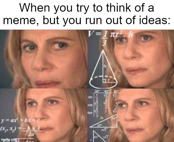 This actually happened to me | When you try to think of a meme, but you run out of ideas: | image tagged in math lady/confused lady,funny,memes | made w/ Imgflip meme maker