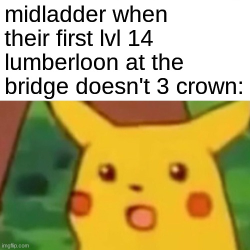 bruh | midladder when their first lvl 14 lumberloon at the bridge doesn't 3 crown: | image tagged in memes,surprised pikachu,clash royale | made w/ Imgflip meme maker