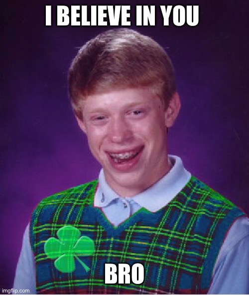 good luck brian | I BELIEVE IN YOU BRO | image tagged in good luck brian | made w/ Imgflip meme maker