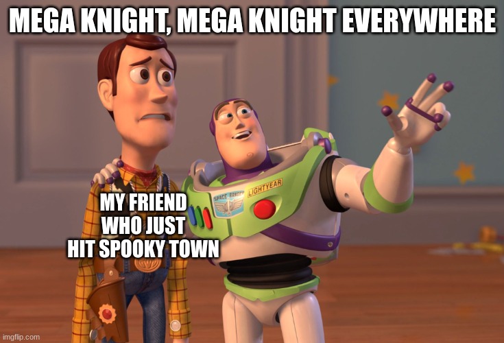 first time? | MEGA KNIGHT, MEGA KNIGHT EVERYWHERE; MY FRIEND WHO JUST HIT SPOOKY TOWN | image tagged in memes,x x everywhere,clash royale | made w/ Imgflip meme maker