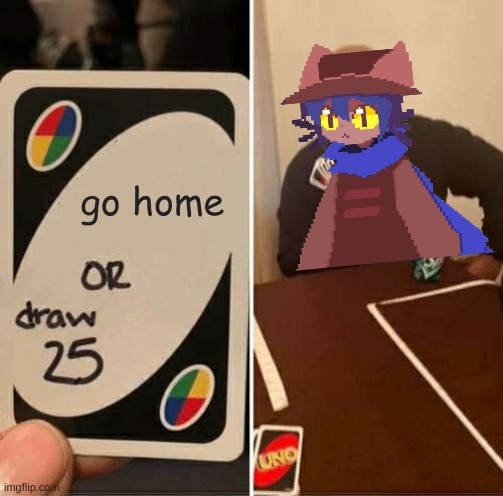 he didn't gone home | go home | image tagged in memes,uno draw 25 cards,niko,bambi | made w/ Imgflip meme maker