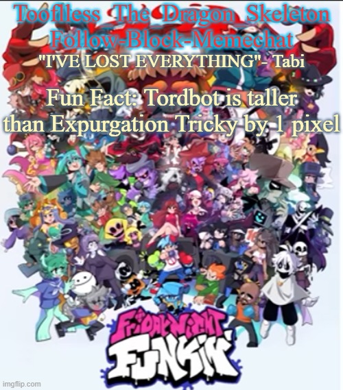 1. Pixel. | Fun Fact: Tordbot is taller than Expurgation Tricky by 1 pixel | image tagged in skid/tooflless new fnf temp | made w/ Imgflip meme maker