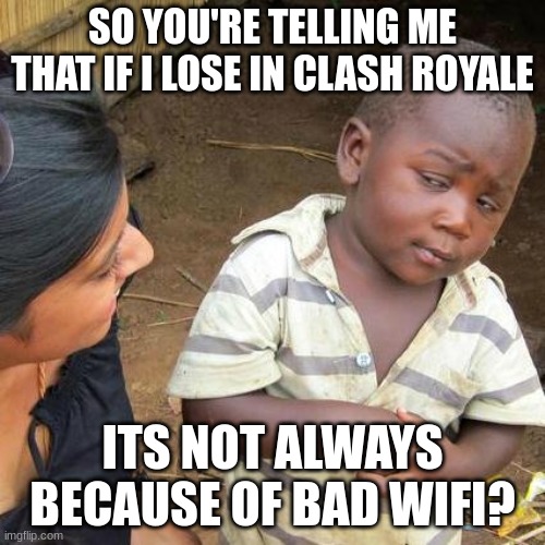 tHe LaGgGgGg!!!! | SO YOU'RE TELLING ME THAT IF I LOSE IN CLASH ROYALE; ITS NOT ALWAYS BECAUSE OF BAD WIFI? | image tagged in memes,third world skeptical kid,clash royale,wifi | made w/ Imgflip meme maker