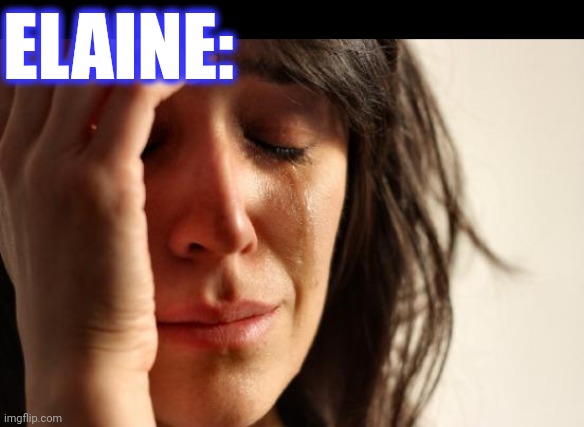 First World Problems Meme | ELAINE: | image tagged in memes,first world problems | made w/ Imgflip meme maker