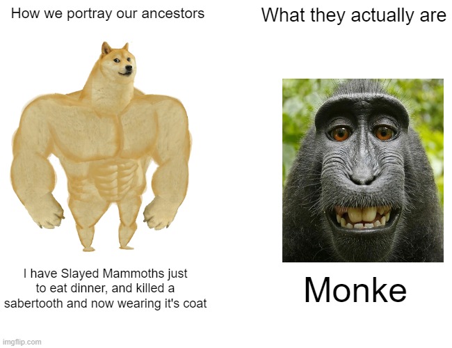 Buff Doge vs. Cheems Meme | How we portray our ancestors; What they actually are; I have Slayed Mammoths just to eat dinner, and killed a sabertooth and now wearing it's coat; Monke | image tagged in memes,buff doge vs cheems | made w/ Imgflip meme maker