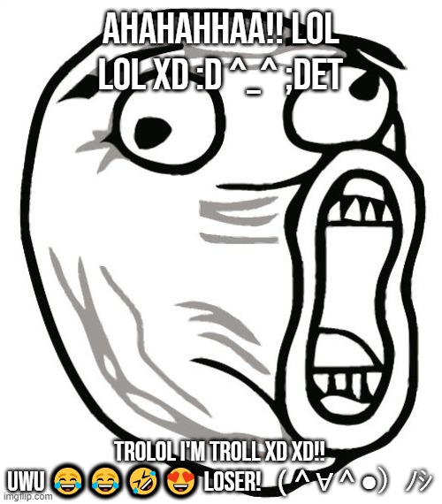 AHAHAHA!!! LOL ^_^ | AHAHAHHAA!! LOL LOL XD :D ^_^ ;DET TROLOL I'M TROLL XD XD!! UWU ???? LOSER!（＾∀＾●）ﾉｼ | image tagged in memes,lol guy,lol,xd,funny | made w/ Imgflip meme maker