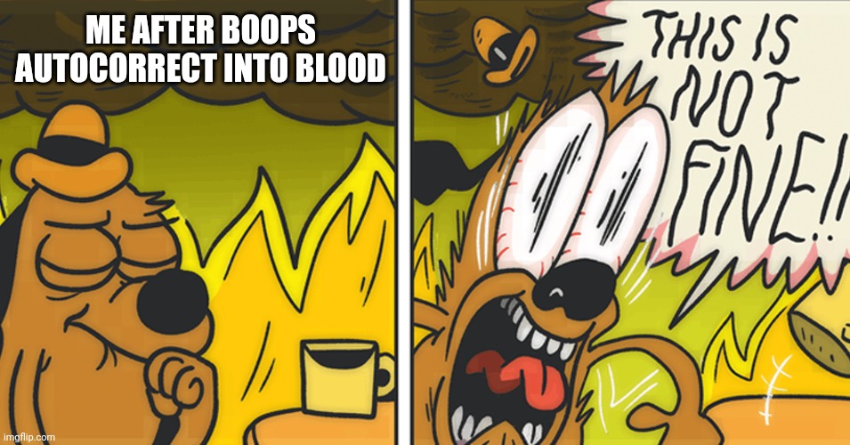 <marquee> |  ME AFTER BOOPS AUTOCORRECT INTO BLOOD | image tagged in this is not fine | made w/ Imgflip meme maker