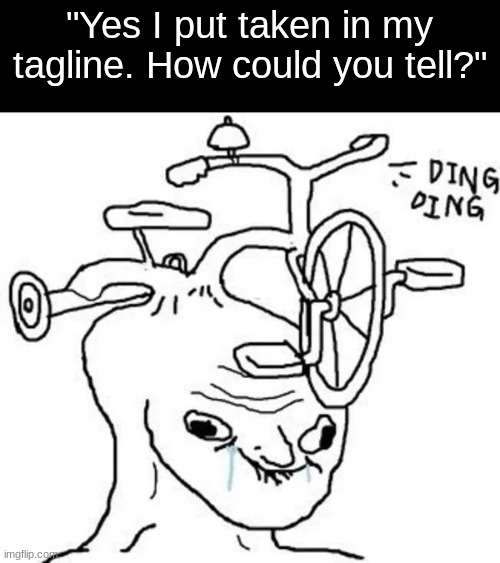 Ding Ding | "Yes I put taken in my tagline. How could you tell?" | image tagged in ding ding | made w/ Imgflip meme maker
