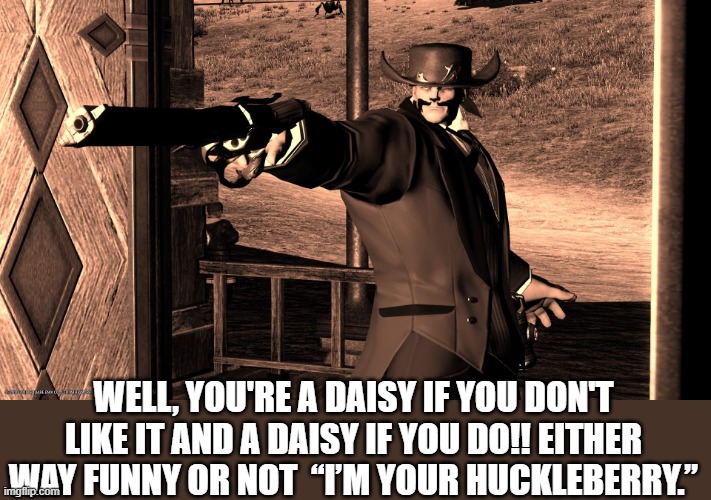 Mr. extravagantly Doc Holiday | WELL, YOU'RE A DAISY IF YOU DON'T LIKE IT AND A DAISY IF YOU DO!! EITHER WAY FUNNY OR NOT  “I’M YOUR HUCKLEBERRY.” | image tagged in westerns,doc holliday,val kilmer,tombstone,funny memes | made w/ Imgflip meme maker