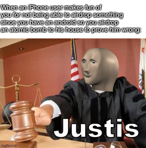 What officer? I was just proving him wrong | When an iPhone user makes fun of you for not being able to airdrop something since you have an android so you airdrop an atomic bomb to his house to prove him wrong: | image tagged in meme man justis | made w/ Imgflip meme maker