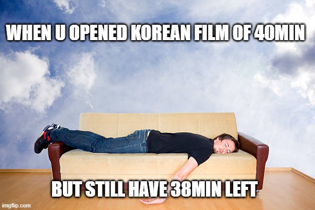 i m done | WHEN U OPENED KOREAN FILM OF 40MIN; BUT STILL HAVE 38MIN LEFT | image tagged in i m done | made w/ Imgflip meme maker