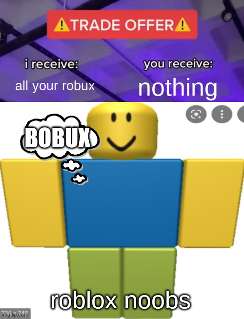ROBLOX TRADE!!! | all your robux; nothing; BOBUX; roblox noobs | image tagged in roblox,noob,roblox meme,roblox noob,robux,bobux | made w/ Imgflip meme maker
