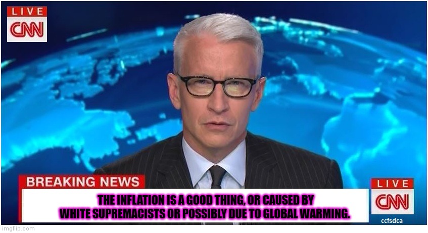 CNN Breaking News Anderson Cooper | THE INFLATION IS A GOOD THING, OR CAUSED BY WHITE SUPREMACISTS OR POSSIBLY DUE TO GLOBAL WARMING. | image tagged in cnn breaking news anderson cooper | made w/ Imgflip meme maker