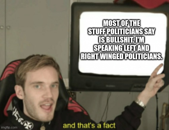 and that's a fact | MOST OF THE STUFF POLITICIANS SAY IS BULLSHIT. I'M SPEAKING LEFT AND RIGHT WINGED POLITICIANS. | image tagged in and that's a fact | made w/ Imgflip meme maker