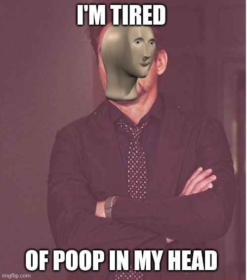 Noobs: | I'M TIRED; OF POOP IN MY HEAD | image tagged in memes,face you make robert downey jr | made w/ Imgflip meme maker