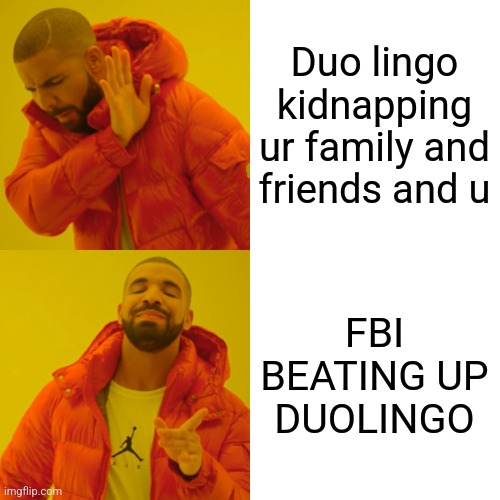Drake Hotline Bling | Duo lingo kidnapping ur family and friends and u; FBI BEATING UP DUOLINGO | image tagged in memes,drake hotline bling | made w/ Imgflip meme maker